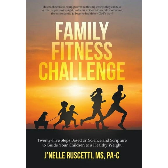Family Fitness Challenge : Twenty-Five Steps Based on Science and Scripture to Guide Your Children to a Healthy Weight (Hardcover)