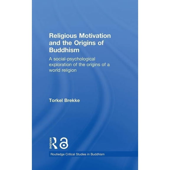 Routledge Critical Studies in Buddhism Religious Motivation and the Origins of Buddhism: A Social-Psychological Exploration of the Origins of a World Religion, (Hardcover)