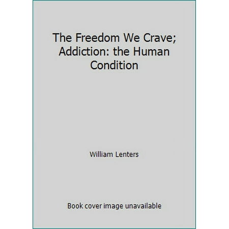 The Freedom We Crave; Addiction: the Human Condition [Hardcover - Used]