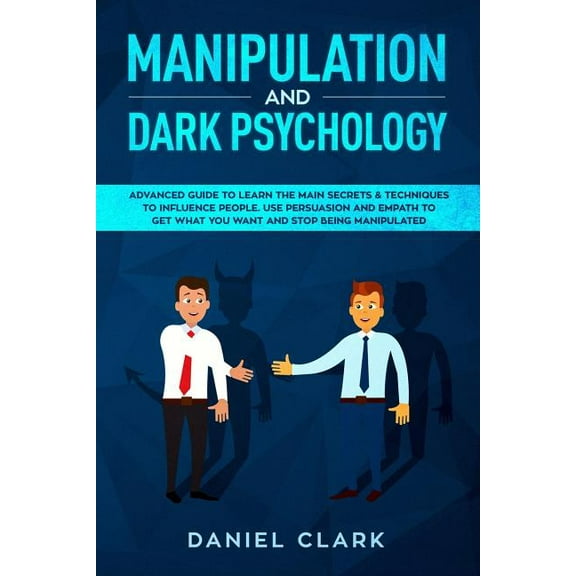 Manipulation and Dark Psychology: Advanced Guide to Learn the main Secrets & Techniques to Influence People. Use Persuasion and Empath to Get What You Want and Stop Being Manipulated (Paperback)