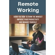 Remote Working : Show You How To Form The Mindset, Improve Your Productivity And Manage Yourself: Working From Home Tips For Success (Paperback)