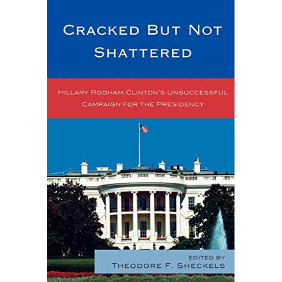 Pre-Owned Cracked but Not Shattered: Hillary Rodham Clinton's Unsuccessful Campaign for the Presidency (Bloomsbury Studies in Political Communication), 9780739137307, 0739137301, Paperback,