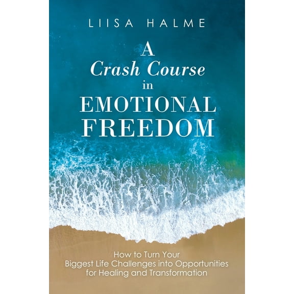 Crash Course in Emotional Freedom : How to Turn Your Biggest Life Challenges into Opportunities for Healing and Transformation