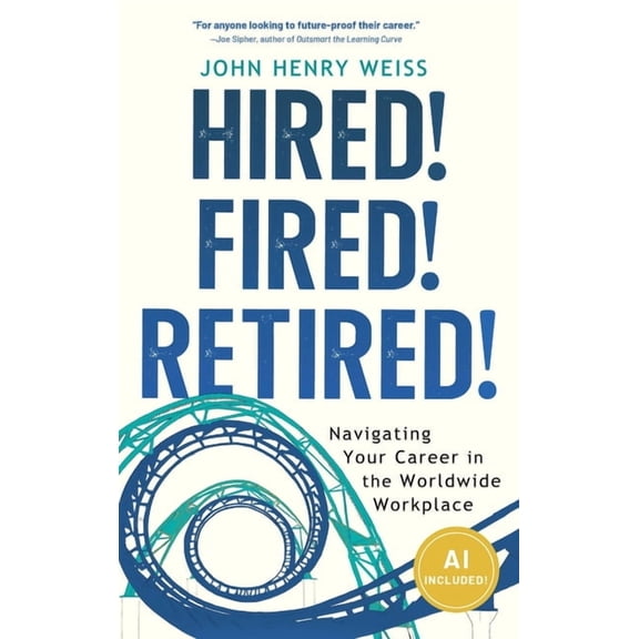Hired! Fired! Retired!: Navigating Your Career in the Worldwide Workplace, (Hardcover)
