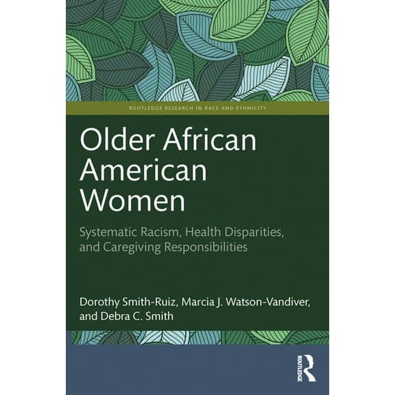 Routledge Research in Race and Ethnicity Older African American Women: Systematic Racism, Health Disparities, and Caregiving Responsibilities, (Paperback)