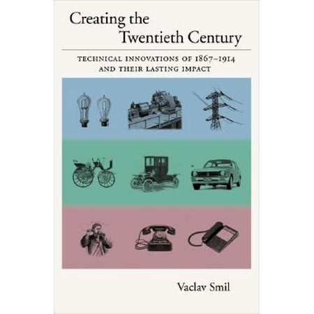 Creating the 20th Century : Technical Innovations of 1867-1914 and Their Lasting