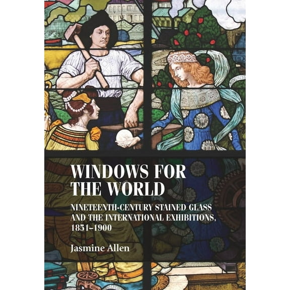 Studies in Design and Material Culture Windows for the World: Nineteenth-Century Stained Glass and the International Exhibitions, 1851-1900, (Paperback)