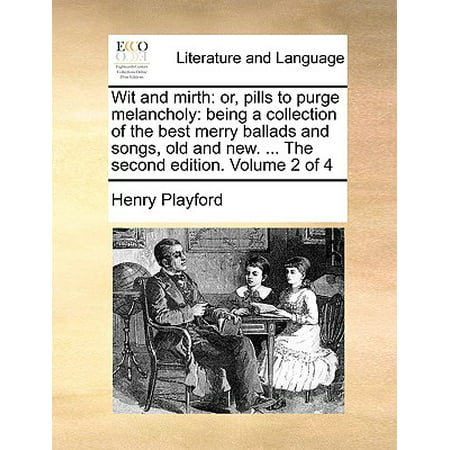 Wit and Mirth : Or, Pills to Purge Melancholy: Being a Collection of the Best Merry Ballads and Songs, Old and New. ... the Second Edition. Volume 2 of