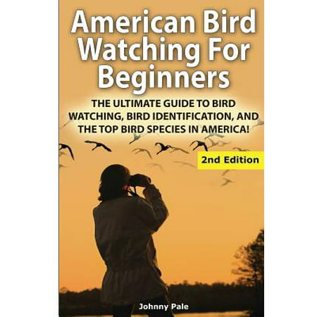 American Bird Watching for Beginners : The Ultimate Guide to Bird Watching, Bird Identification, and the Top Bird Species in