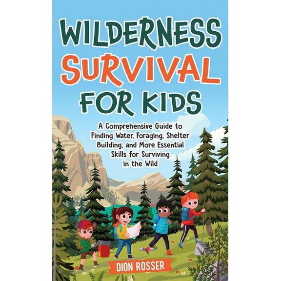 Wilderness Survival for Kids: A Comprehensive Guide to Finding Water, Foraging, Shelter Building, and More Essential Ski, (Hardcover)
