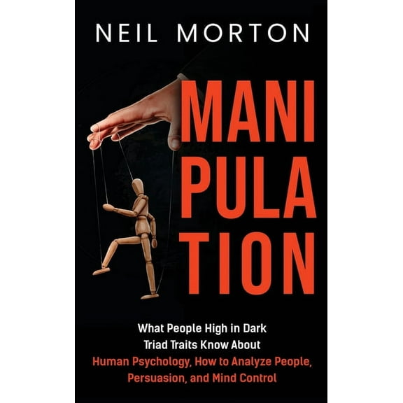 Manipulation: What People High in Dark Triad Traits Know About Human Psychology, How to Analyze People, Persuasion, and , (Hardcover)