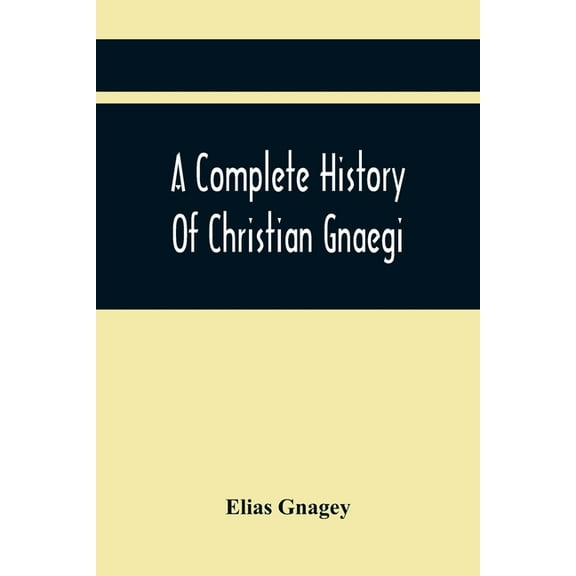 A Complete History Of Christian Gnaegi, And A Complete Family Resgister Of His Lineal Descendants, And Those Related To , (Paperback)