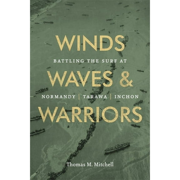 Winds, Waves, and Warriors: Battling the Surf at Normandy, Tarawa, and Inchon, (Hardcover)