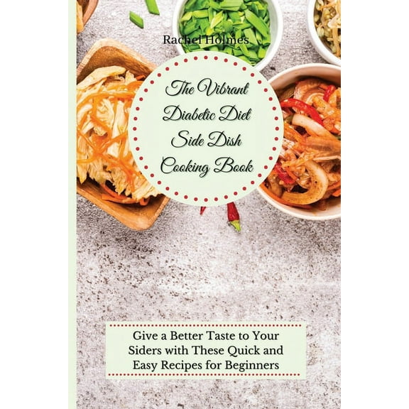 The Vibrant Diabetic Diet Side Dish Cooking Book: Give a Better Taste to Your Siders with These Quick and Easy Recipes f, (Paperback)