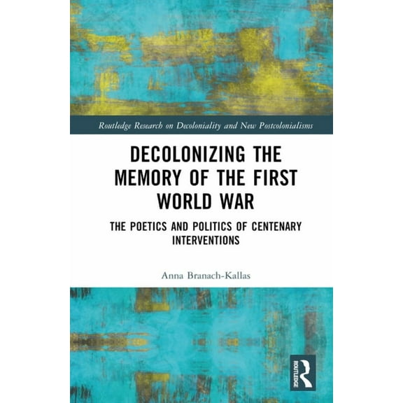Routledge Research on Decoloniality and Decolonizing the Memory of the First World War: The Poetics and Politics of Centenary Interventions, (Hardcover)
