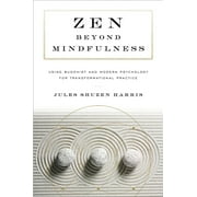Zen Beyond Mindfulness : Using Buddhist and Modern Psychology for Transformational Practice