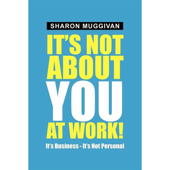 It's not about you at work!: It's Business - It's not Personal, (Paperback)