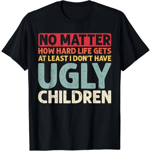 Camiseta Mujer: 'Papá, No Importa lo Difícil que Sea la Vida, al Menos no hay Hijos Feos'