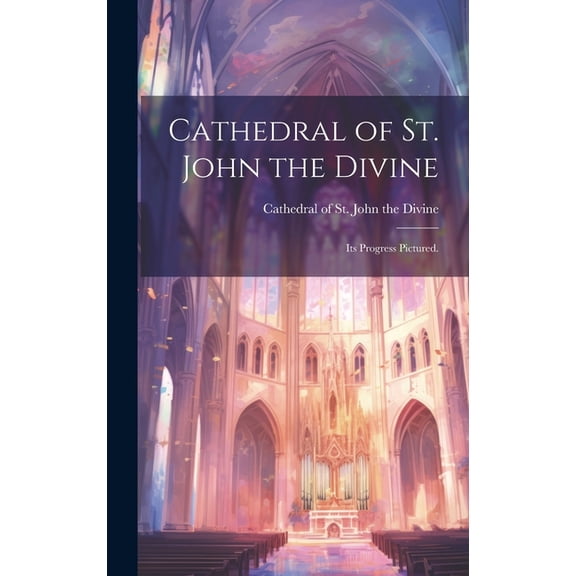 Cathedral of St. John the Divine: Its Progress Pictured., (Hardcover)