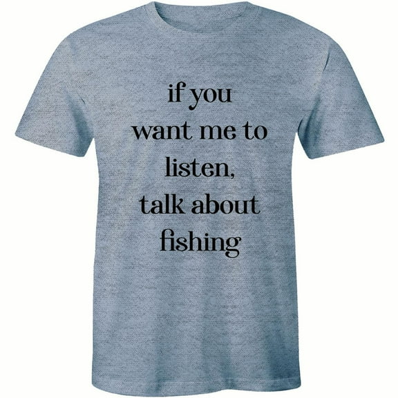 If You Want Me To Listen Talk About Fishing Funny Fisherman Quote Men T-Shirt