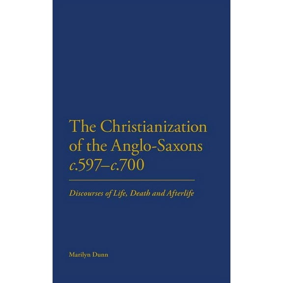 Hambledon Continuum The Christianization of the Anglo-Saxons C.597-C.700: Discourses of Life, Death and Afterlife, (Hardcover)