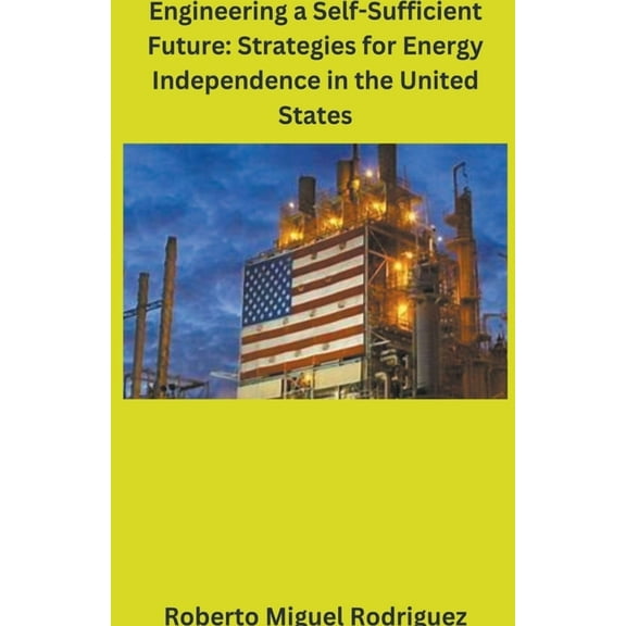 Engineering a Self-Sufficient Future: Strategies for Energy Independence in the United States, (Paperback)