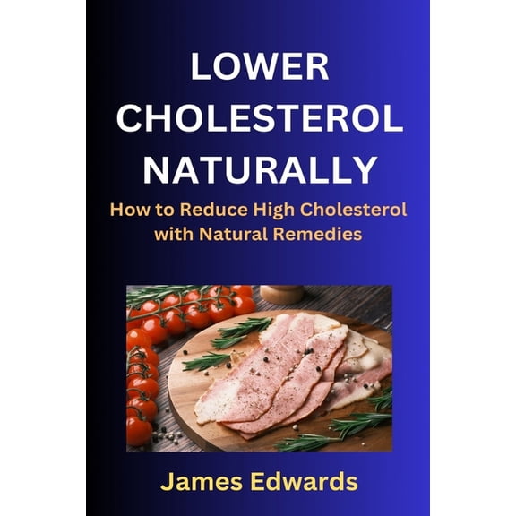 Lower Cholesterol Naturally: How to Reduce High Cholesterol with Natural Remedies, (Paperback)