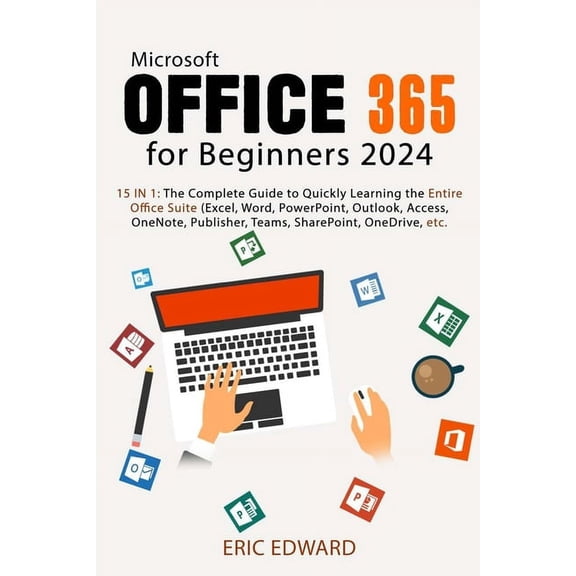 Microsoft Office 365 for Beginners 2024: 15 IN 1: The Complete Guide to Quickly Learning the Entire Office Suite (Excel, Word, PowerPoint, Outlook, Access, OneNote, Publisher, Teams, SharePoint, OneDr