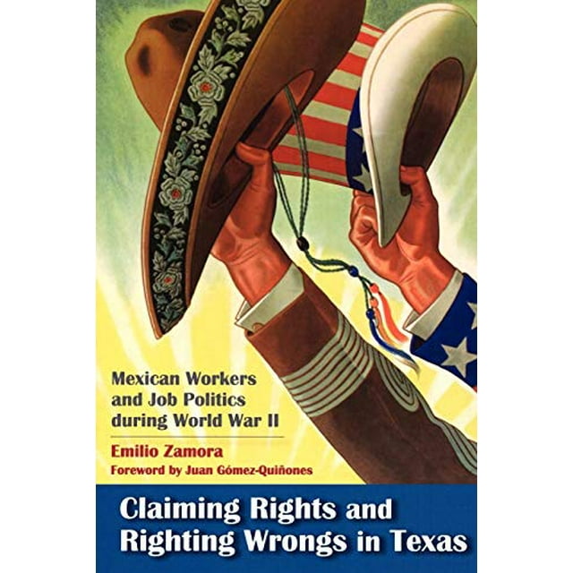 Claiming Rights and Righting Wrongs in Texas: Mexican Workers and Job Politics during World War II (Rio Grande/Río Bravo: Borderlands Culture and Traditions)
