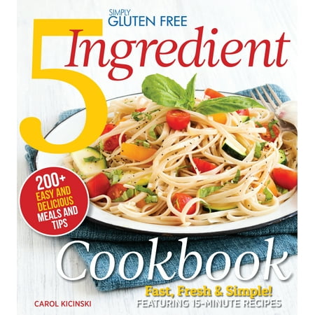 Simply Gluten Free 5 Ingredient Cookbook : Fast, Fresh & Simple! 15-Minute (Best 5 Ingredient Recipes)