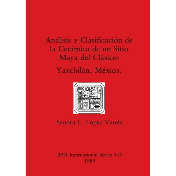 BAR International: Análisis y Clasificación de la Cerámica de un Sitio Maya del Clásico: Yaxchilán, México (Paperback)