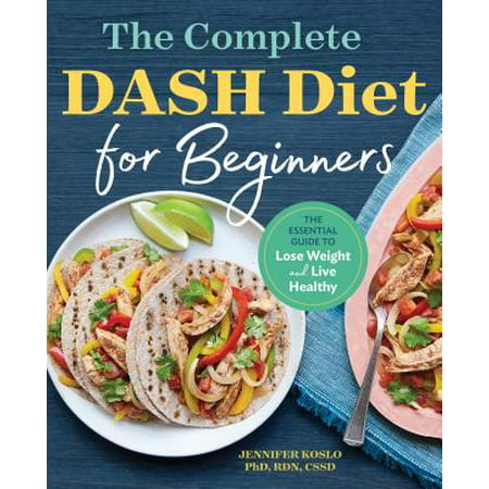The Complete Dash Diet for Beginners : The Essential Guide to Lose Weight and Live