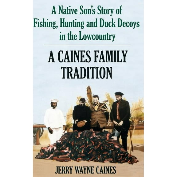 Caines Family Tradition: A Native Son's Story of Fishing, Hunting and Duck Decoys in the Lowcountry, (Hardcover)