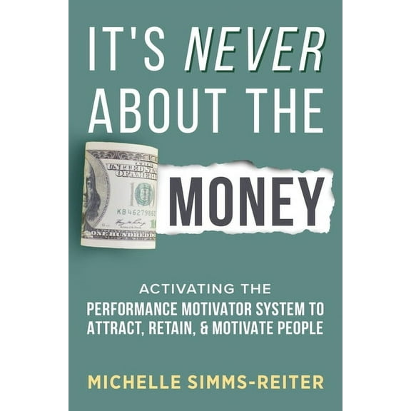 It's Never About the Money: Activating the Performance Motivator System to Attract, Retain, and Motivate People, (Paperback)