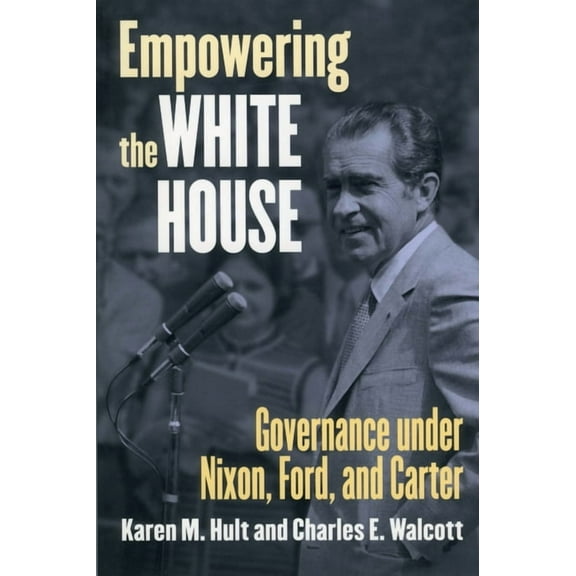 Studies in Government and Public Policy Empowering the White House: Governance Under Nixon, Ford, and Carter, (Paperback)
