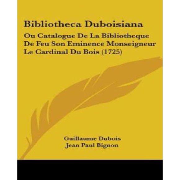 Bibliotheca Duboisiana: Ou Catalogue de La Bibliotheque de Feu Son Eminence Monseigneur Le Cardinal Du Bois (1725)