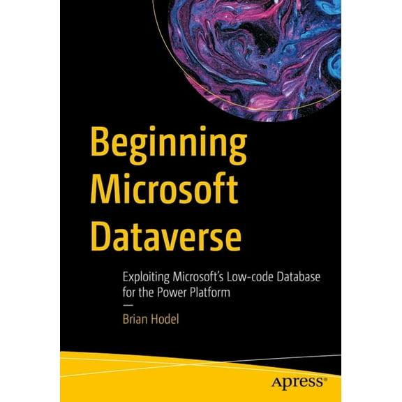 Beginning Microsoft Dataverse: Exploiting Microsoft's Low-Code Database for the Power Platform, (Paperback)