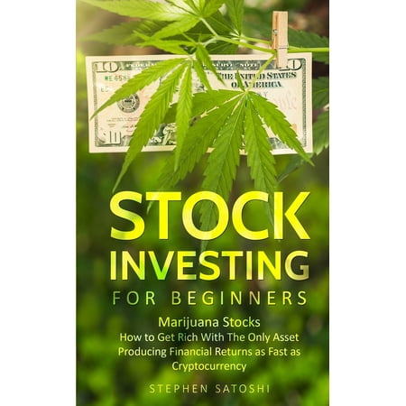 Stock Investing for Beginners: Marijuana Stocks - How to Get Rich With The Only Asset Producing Financial Returns as Fast as Cryptocurrency (Best Marijuana Related Stocks)