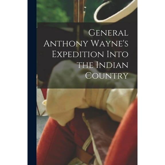General Anthony Wayne's Expedition Into the Indian Country, (Paperback)