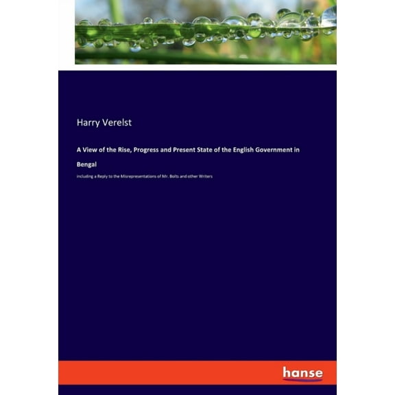 A View of the Rise, Progress and Present State of the English Government in Bengal: including a Reply to the Misrepresen, (Paperback)