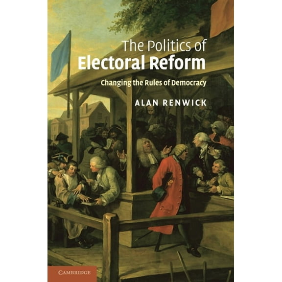 The Politics of Electoral Reform: Changing the Rules of Democracy, (Paperback)