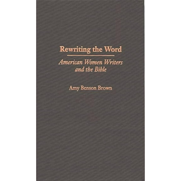 Contributions in Women's Studies Rewriting the Word: American Women Writers and the Bible, Book 172, (Hardcover)