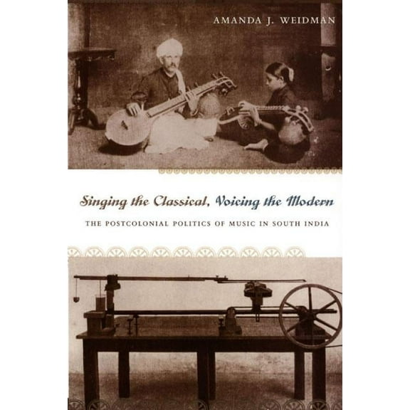 Singing the Classical, Voicing the Modern: The Postcolonial Politics of Music in South India, (Paperback)