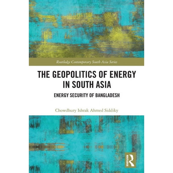 Routledge Contemporary South Asia The Geopolitics of Energy in South Asia: Energy Security of Bangladesh, (Paperback)