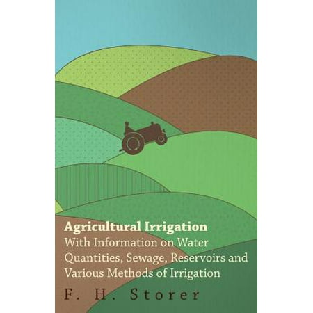 - Agricultural Irrigation - With Information on Water Quantities, Sewage, Reservoirs and Various Methods of Irrigation