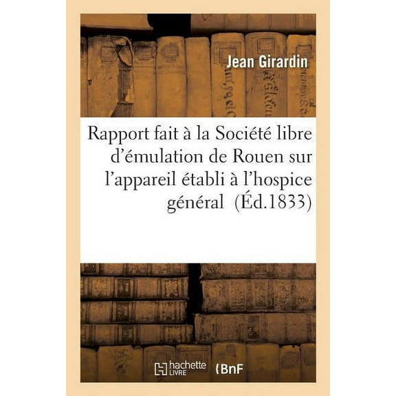Sciences: Rapport Fait À La Société Libre d'Émulation de Rouen Sur l'Appareil Établi À l'Hospice Général: Pour l'Extraction de la Gélatine Des Os: Lu À La Séance Du 15 Avril 1833 (Paperback)