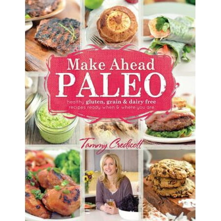 Make-ahead Paleo: Healthy Gluten-, Grain- & Dairy-free Recipes Ready When & Where You Are