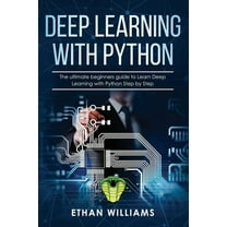 Deep Learning with Python: Deep Learning with Python : The ultimate beginners guide to Learn Deep Learning with Python Step by Step (Series #1) (Paperback)