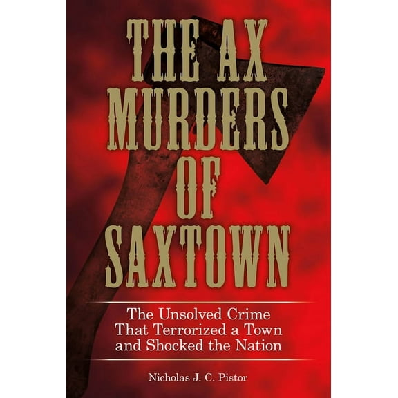 Ax Murders of Saxtown : The Unsolved Crime That Terrorized A Town And Shocked The Nation (Hardcover)