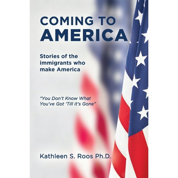 Coming to America: Stories of the immigrants who make America "You Don't Know What You've Got 'Till it's Gone", (Paperback)